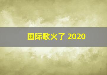 国际歌火了 2020